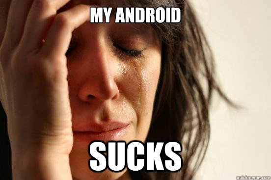 my android sucks - my android sucks  First World Problems