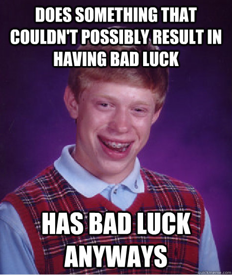 does something that couldn't possibly result in having bad luck  has bad luck anyways   Bad Luck Brian