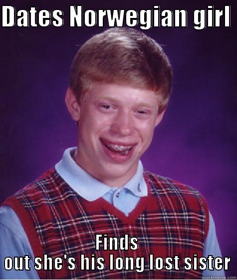 DATES NORWEGIAN GIRL  FINDS OUT SHE'S HIS LONG LOST SISTER Bad Luck Brian