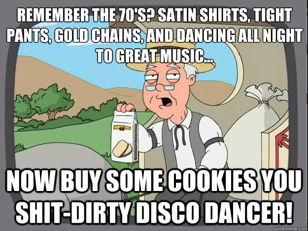 Remember the 70's? Satin shirts, tight pants, gold chains, and dancing all night to great music... Now buy some cookies you shit-dirty Disco Dancer!  History Channel Pepperidge Farm