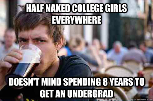 Half naked college girls everywhere doesn't mind spending 8 years to get an undergrad  Lazy College Senior