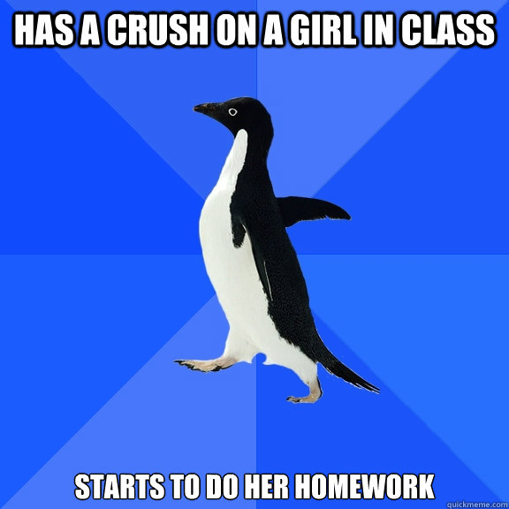 has a crush on a girl in class starts to do her homework  Socially Awkward Penguin