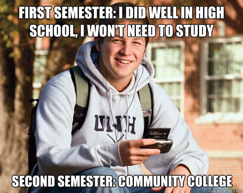 First Semester: I did well in high school, I won't need to study Second Semester: Community College  College Freshman