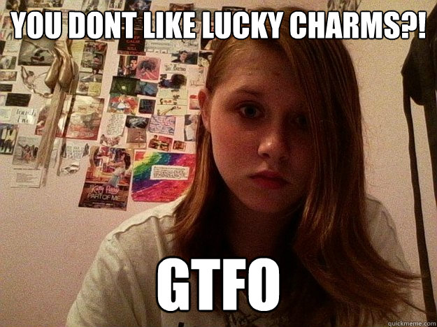 You Dont Like Lucky Charms?! GTFO  Lucky Charms