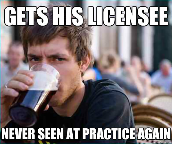Gets his licensee never seen at practice again  Lazy College Senior