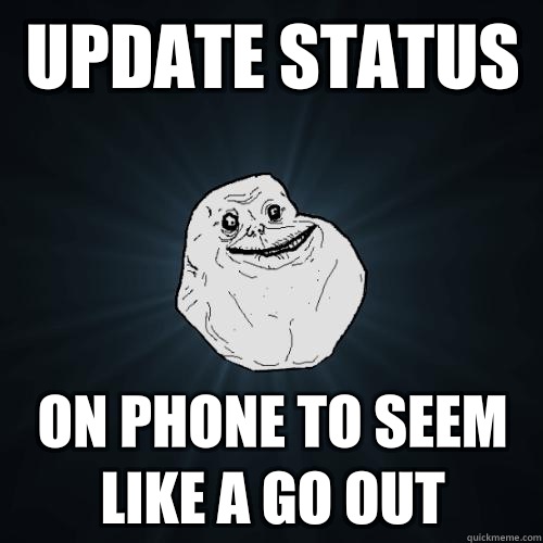 Update status  On phone to seem like a go out   Forever Alone