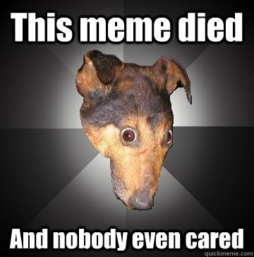 This meme died And nobody even cared  Depression Dog