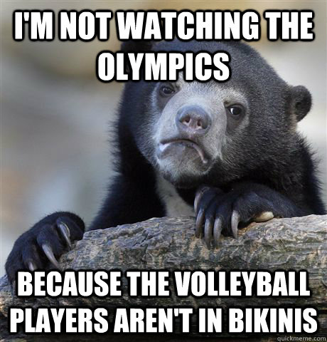 I'm not watching the Olympics because the volleyball players aren't in bikinis  Confession Bear