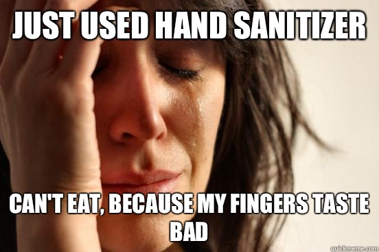 Just used hand sanitizer Can't eat, because My fingers taste bad  First World Problems
