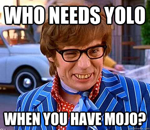 WHO NEEDS YOLO WHEN YOU HAVE MOJO?  Groovy Austin Powers