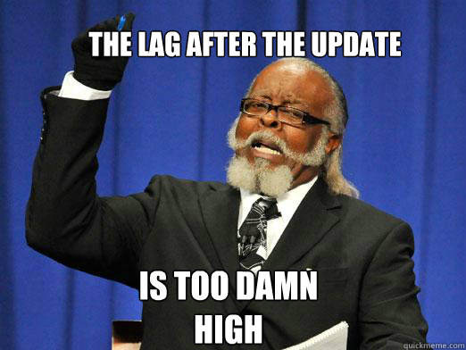 the lag after the update IS TOO DAMN HIGH  the rent is to dam high