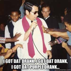  i got dat drank, i got dat drank, i got dat purple drank...  Jim Jones