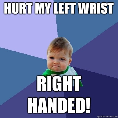 Hurt my left wrist Right handed!  Success Kid