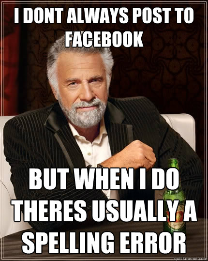 i dont always post to facebook but when i do theres usually a spelling error  The Most Interesting Man In The World
