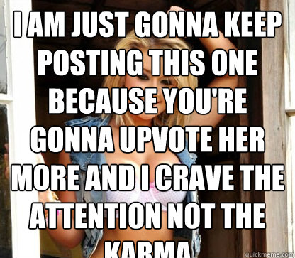 I am just gonna keep posting this one because you're gonna upvote her more and i crave the attention not the karma   Julie Doesnt Realize Shes Hot