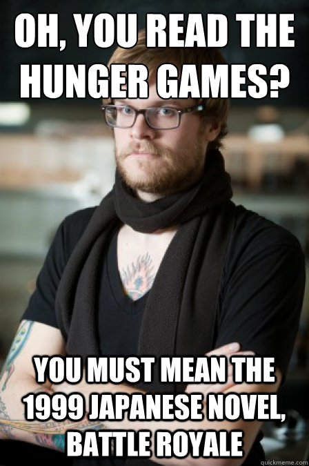 Oh, you read the hunger games? You must mean the 1999 japanese novel, battle royale - Oh, you read the hunger games? You must mean the 1999 japanese novel, battle royale  Hipster Barrista