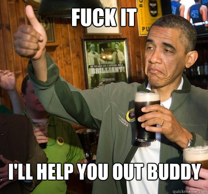 fuck it i'll help you out buddy  Upvote Obama