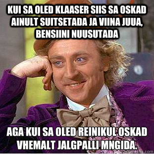 Kui sa oled klaaser siis sa oskad ainult suitsetada ja viina juua, bensiini nuusutada aga kui sa oled reinikul oskad vähemalt jalgpalli mängida.  Condescending Wonka