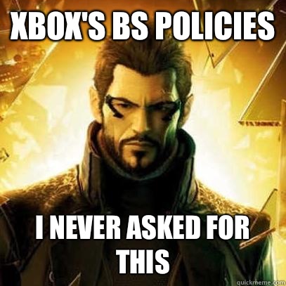Xbox's BS policies  I never asked for this  Reluctant Deus Ex