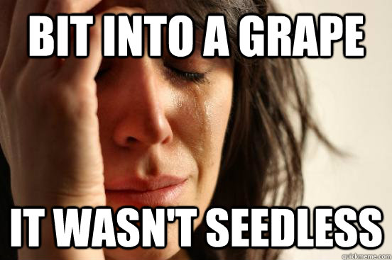 Bit into a grape It wasn't seedless  First World Problems