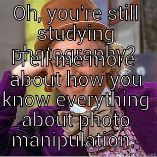 OH, YOU'RE STILL STUDYING PHOTOGRAPHY?  TELL ME MORE ABOUT HOW YOU KNOW EVERYTHING ABOUT PHOTO MANIPULATION.  Condescending Wonka
