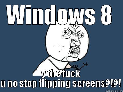 WINDOWS 8 Y THE FUCK U NO STOP FLIPPING SCREENS?!?! Y U No