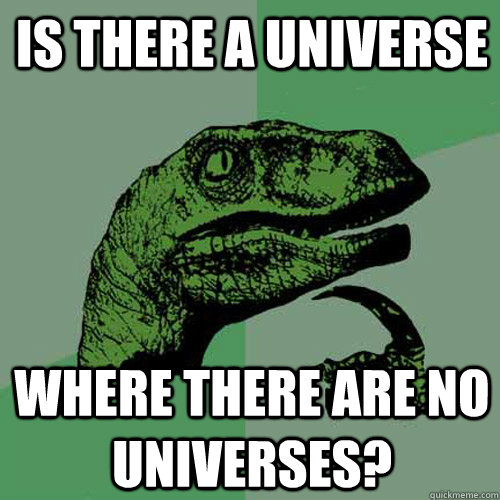 Is there a universe Where there are no universes?  Philosoraptor