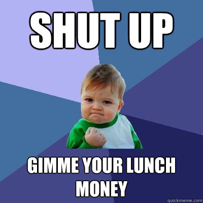 Shut up Gimme your lunch money  Success Kid