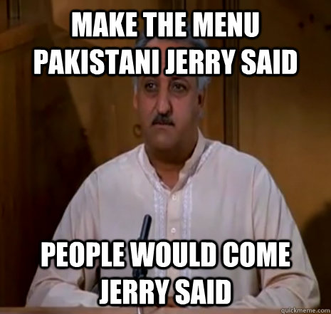 Make the Menu Pakistani Jerry Said people would come jerry said  Babu Bhatt