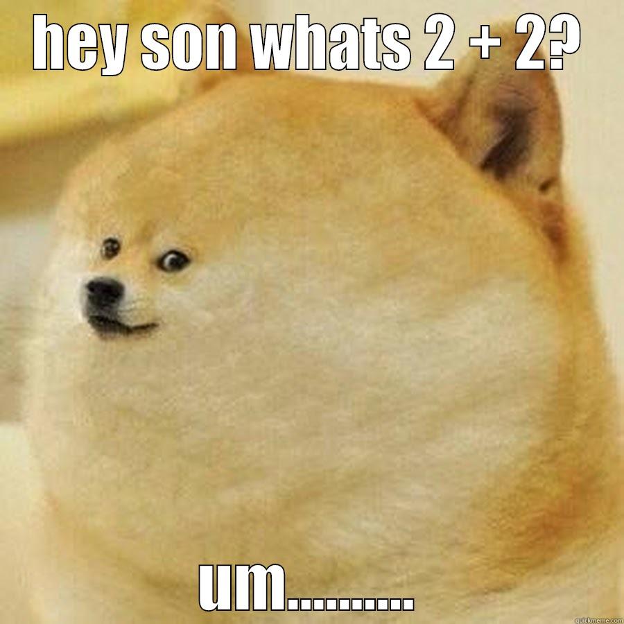 HEY SON WHATS 2 + 2? UM.......... Misc