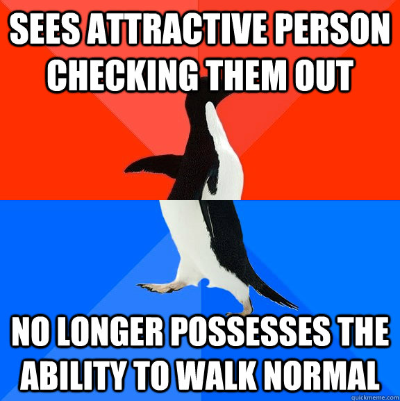 Sees attractive person checking them out no longer possesses the ability to walk normal  Socially Awesome Awkward Penguin