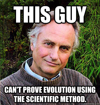 This guy Can't prove evolution using the scientific method.  Scumbag Atheist