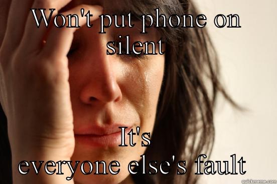 WON'T PUT PHONE ON SILENT IT'S EVERYONE ELSE'S FAULT  First World Problems