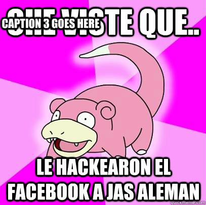 Che viste que.. Le hackearon el facebook a jas aleman Caption 3 goes here  Slowpoke