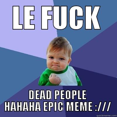 LE FUCK DEAD PEOPLE HAHAHA EPIC MEME :/// Success Kid