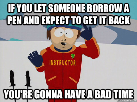If you let someone borrow a pen and expect to get it back You're gonna have a bad time - If you let someone borrow a pen and expect to get it back You're gonna have a bad time  Super Cool Ski Instructor South park