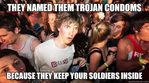 They named them Trojan condoms because they keep your soldiers inside  Sudden Clarity Clarence