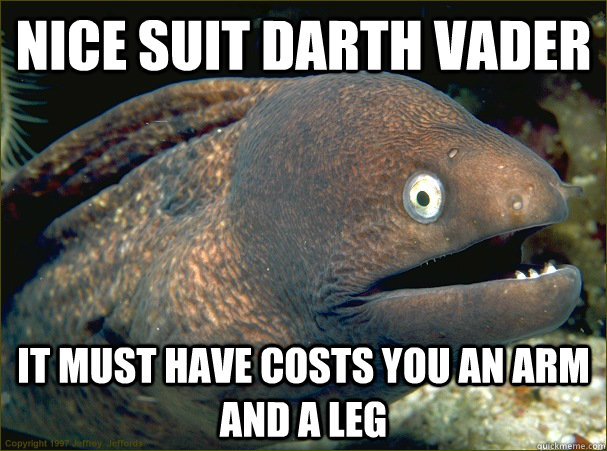 Nice Suit darth vader It must have costs you an arm and a leg - Nice Suit darth vader It must have costs you an arm and a leg  Bad Joke Eel