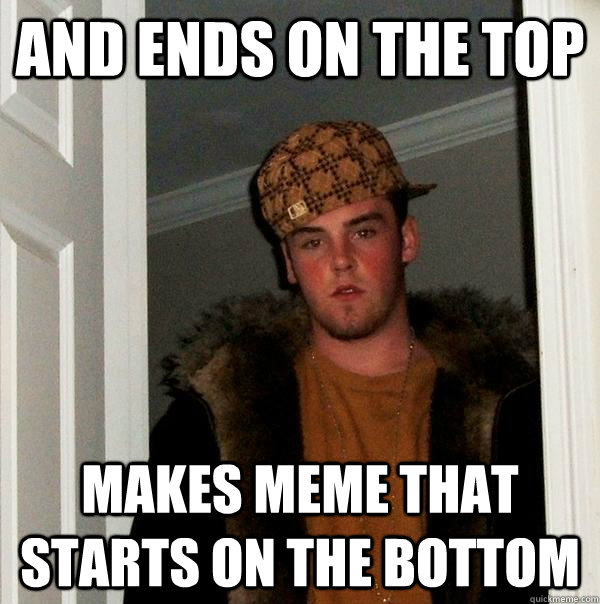 And ends on the top Makes meme that starts on the bottom  Scumbag Steve