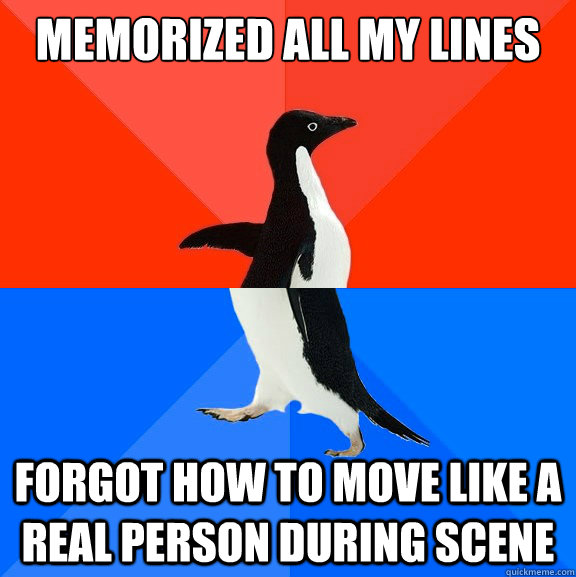 Memorized all my lines forgot how to move like a real person during scene  Socially Awesome Awkward Penguin