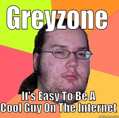 GREYZONE IT'S EASY TO BE A COOL GUY ON THE INTERNET Butthurt Dweller