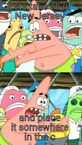 LETS TAKE ALL OF NEW JERSEY AND PLACE IT SOMEWHERE IN THE CARIBBEAN Push it somewhere else Patrick