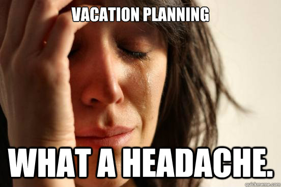 Vacation planning What a headache.  First World Problems