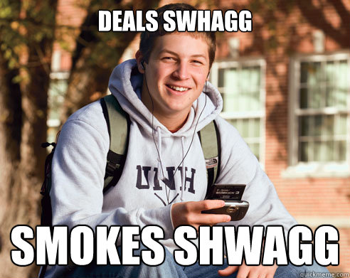 Deals swhagg  smokes shwagg  College Freshman