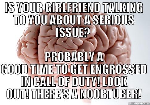 IS YOUR GIRLFRIEND TALKING TO YOU ABOUT A SERIOUS ISSUE?  PROBABLY A GOOD TIME TO GET ENGROSSED IN CALL OF DUTY! LOOK OUT! THERE'S A NOOBTUBER! Scumbag Brain