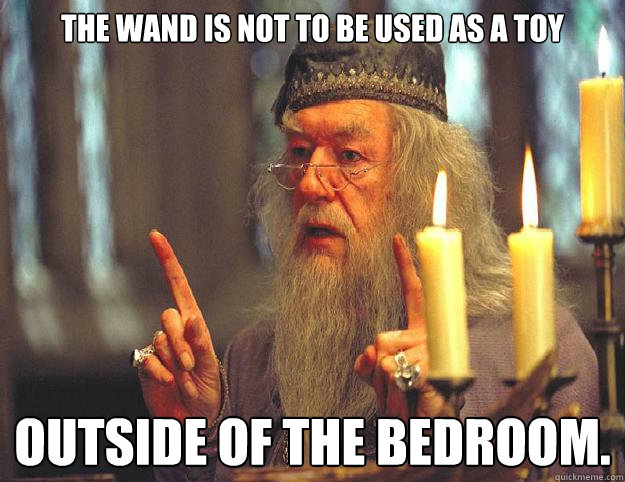 The wand is not to be used as a toy Outside of the bedroom.  Dumbledore