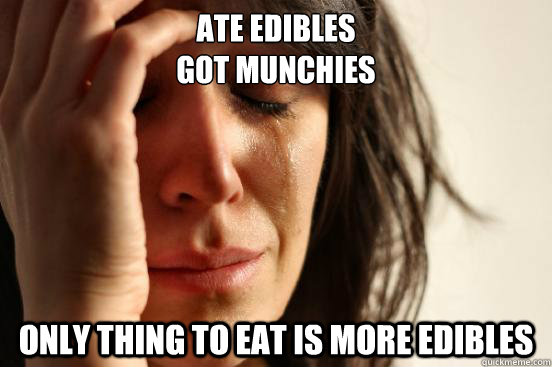 Ate Edibles 
Got munchies Only thing to eat is more edibles   First World Problems