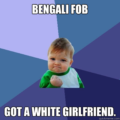 Bengali fob Got a white girlfriend.  Success Kid