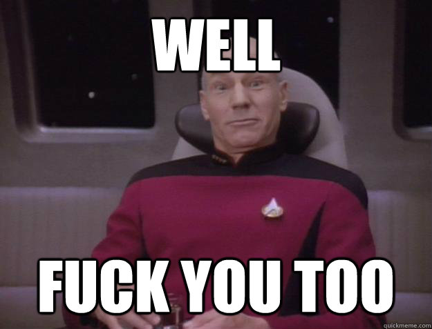 Well Fuck you too - Well Fuck you too  Derp Captain Picard