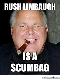 Rush Limbaugh  Is a scumbag  Scumbag Rush Limbaugh